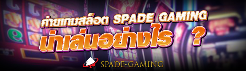 ค่ายเกมสล็อต Spade gaming น่าเล่นอย่างไร  ?
